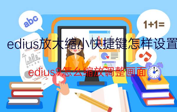 edius放大缩小快捷键怎样设置 edius9怎么缩放调整画面？